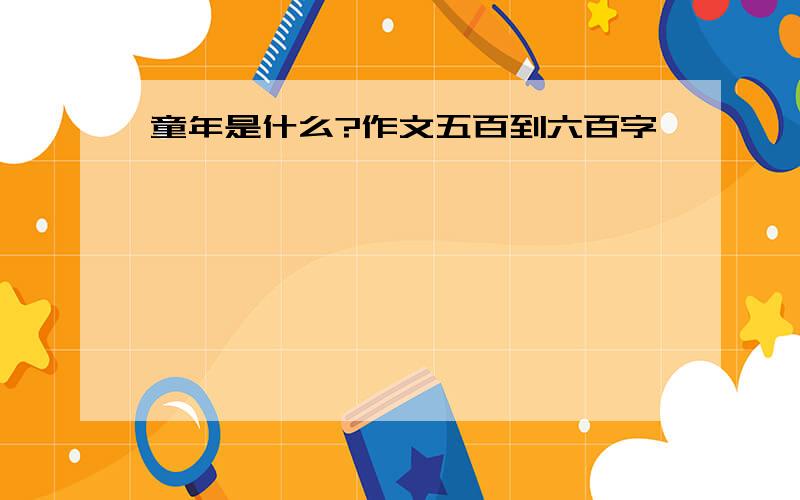 童年是什么?作文五百到六百字