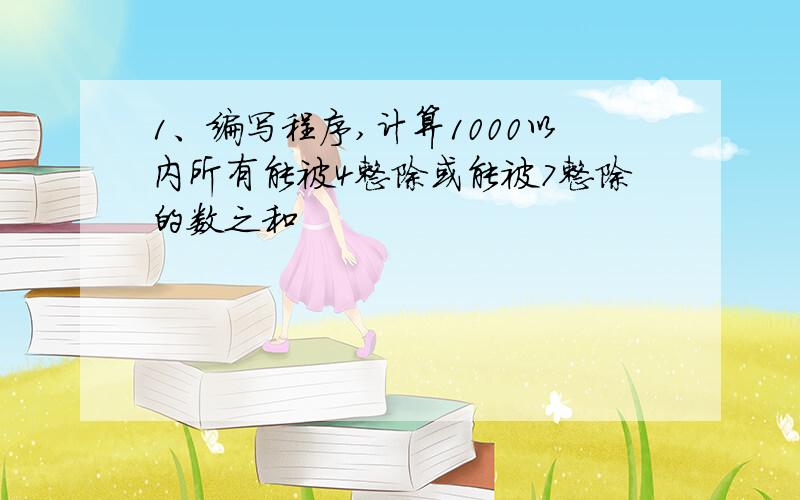 1、编写程序,计算1000以内所有能被4整除或能被7整除的数之和