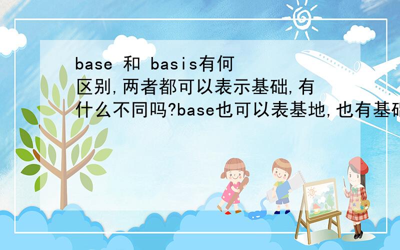 base 和 basis有何区别,两者都可以表示基础,有什么不同吗?base也可以表基地,也有基础的含义,如 be based on ,但是不是作为名词使用,名词使用和basis有何区别?