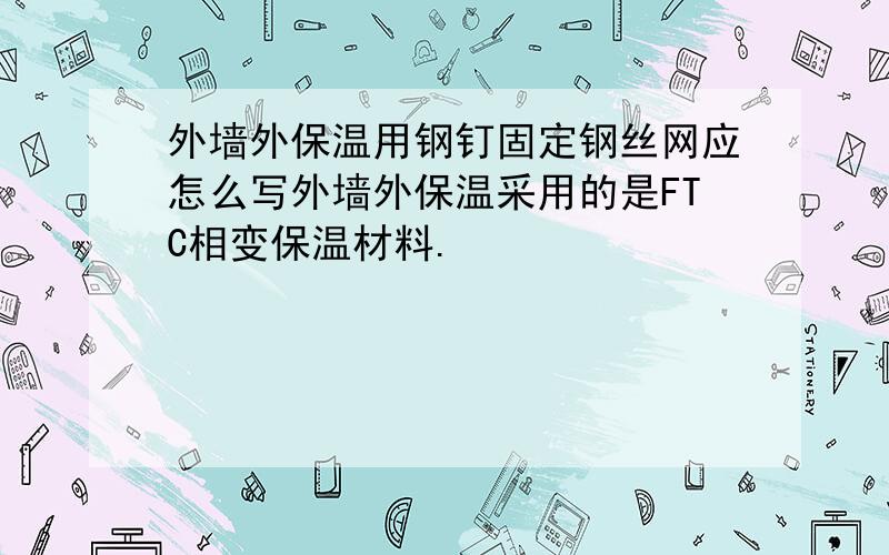 外墙外保温用钢钉固定钢丝网应怎么写外墙外保温采用的是FTC相变保温材料.