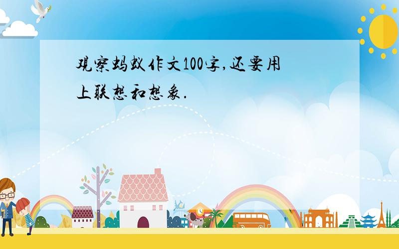 观察蚂蚁作文100字,还要用上联想和想象.