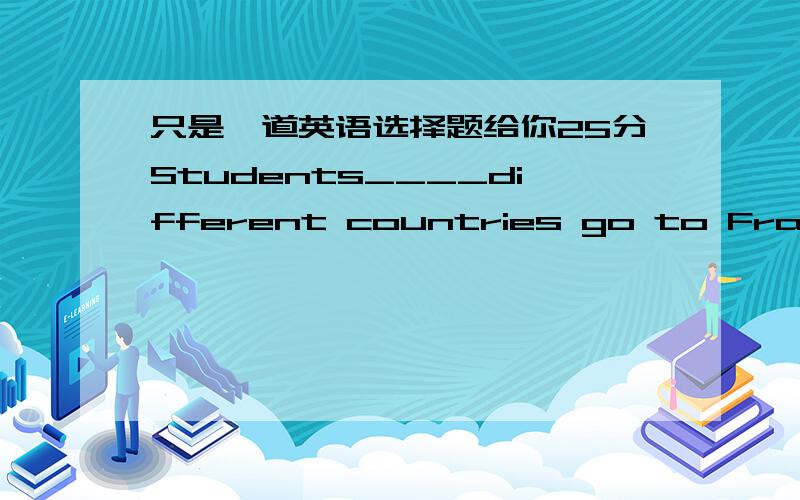 只是一道英语选择题给你25分Students____different countries go to France___their studies.A.of,further B.from,further C.of,to further D.from,to further说明理由