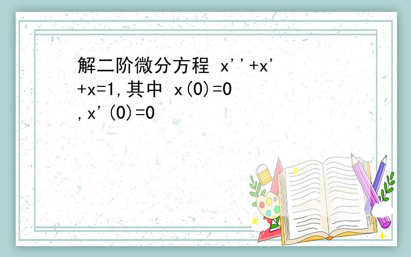 解二阶微分方程 x''+x'+x=1,其中 x(0)=0,x'(0)=0