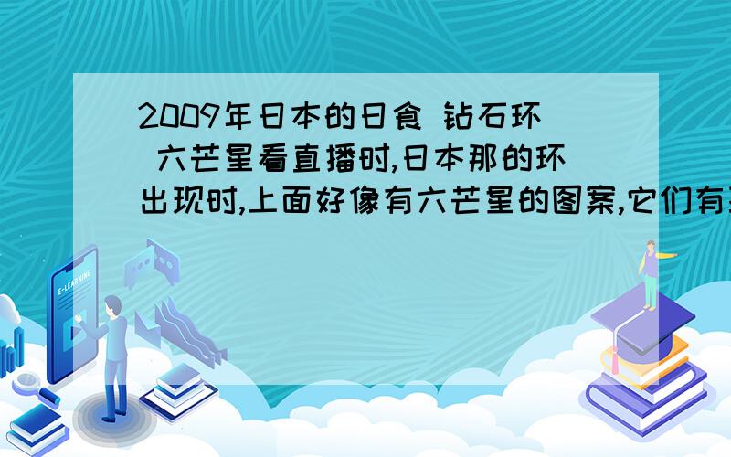 2009年日本的日食 钻石环 六芒星看直播时,日本那的环出现时,上面好像有六芒星的图案,它们有联系吗?