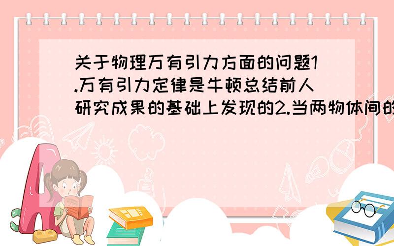 关于物理万有引力方面的问题1.万有引力定律是牛顿总结前人研究成果的基础上发现的2.当两物体间的距离趋近于0时,万有引力趋近无穷大3.对地球表面的物体与地球而言,r是指物体距离地面的