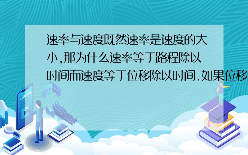 速率与速度既然速率是速度的大小,那为什么速率等于路程除以时间而速度等于位移除以时间.如果位移不等于路程数值就不一样了啊.