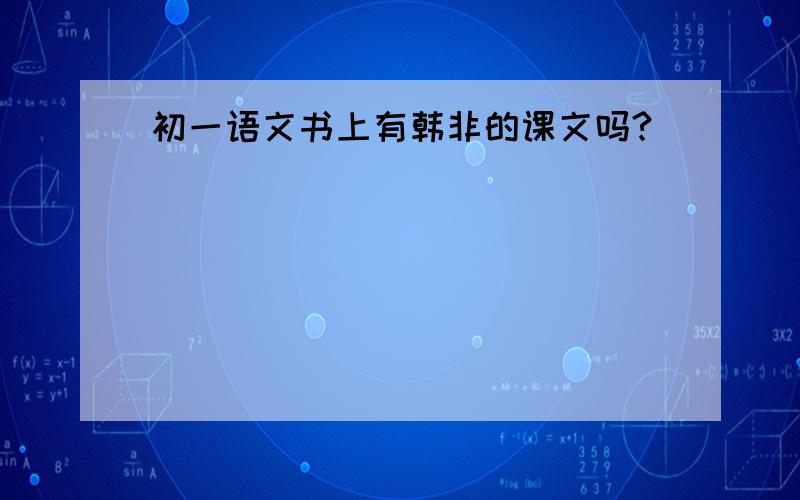 初一语文书上有韩非的课文吗?