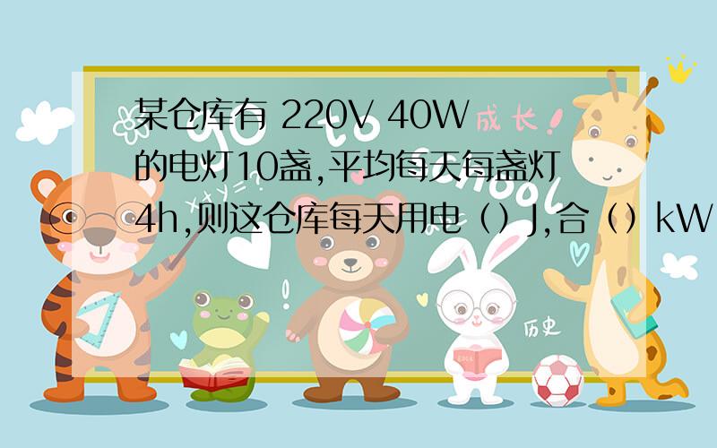 某仓库有 220V 40W 的电灯10盏,平均每天每盏灯4h,则这仓库每天用电（）J,合（）kW.h.如果这仓库月初电能显示的数字是256.3,那么下月初（以30天计算）电能表应显示的数字是（）