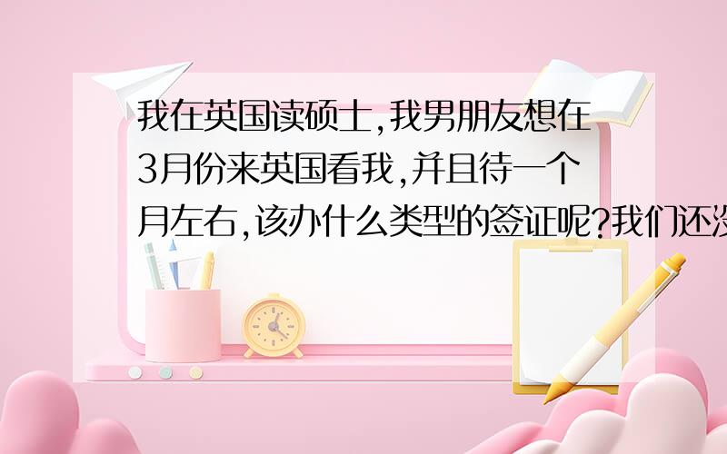 我在英国读硕士,我男朋友想在3月份来英国看我,并且待一个月左右,该办什么类型的签证呢?我们还没有结婚,不知道可不可以办理探亲签证呢?如果可以的话需要准备哪些材料呢?如果是旅游签