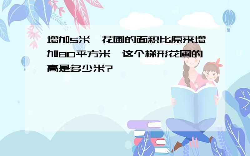 增加5米,花圃的面积比原来增加80平方米,这个梯形花圃的高是多少米?