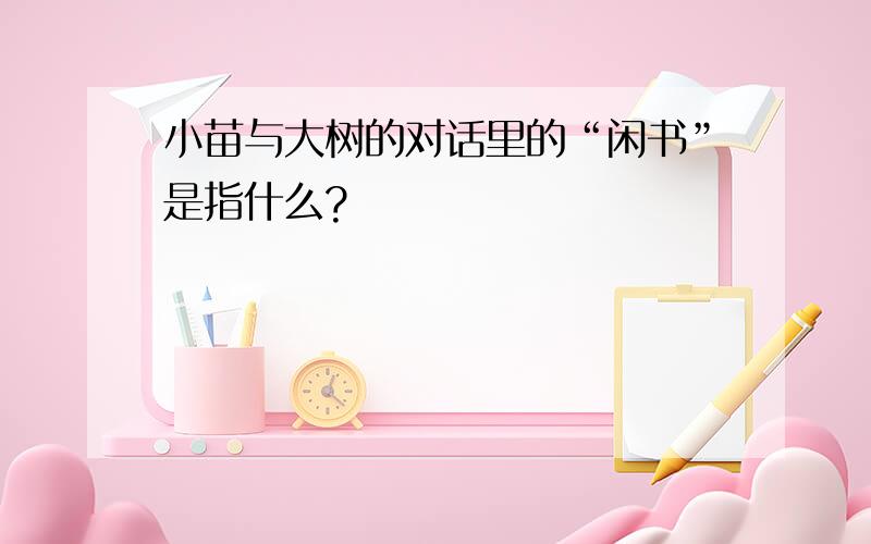 小苗与大树的对话里的“闲书”是指什么?