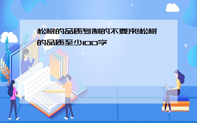 松树的品质复制的不要来!松树的品质至少100字