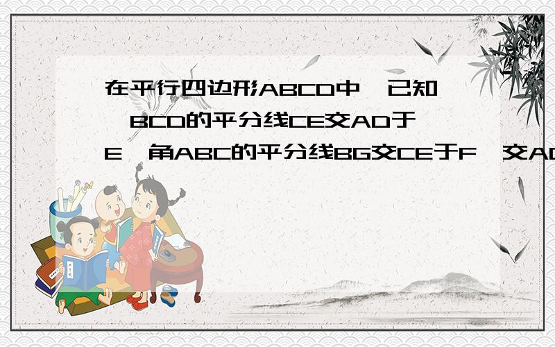 在平行四边形ABCD中,已知∠BCD的平分线CE交AD于E,角ABC的平分线BG交CE于F,交AD于G,求证：AE=DG