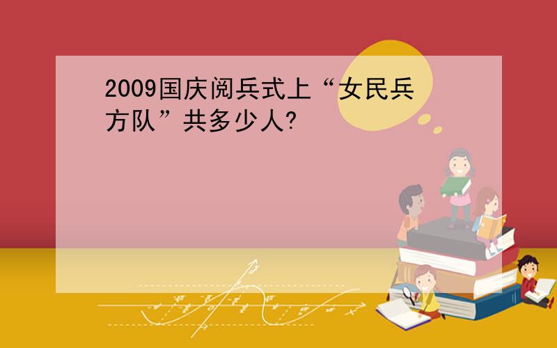 2009国庆阅兵式上“女民兵方队”共多少人?