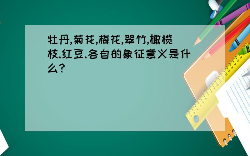 牡丹,菊花,梅花,翠竹,橄榄枝.红豆.各自的象征意义是什么?