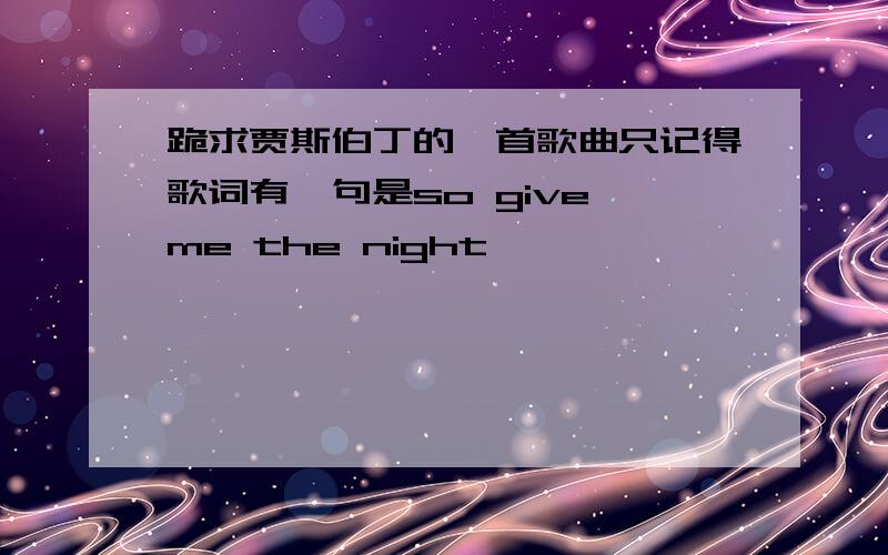 跪求贾斯伯丁的一首歌曲只记得歌词有一句是so give me the night