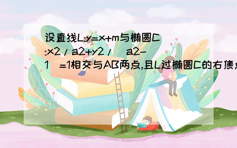 设直线L:y=x+m与椭圆C:x2/a2+y2/(a2-1)=1相交与AB两点,且L过椭圆C的右焦点,若以AB为直径的袁经过椭圆的（接上）左焦点,试求椭圆C的方程