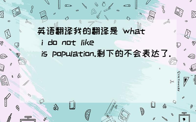 英语翻译我的翻译是 what i do not like is population.剩下的不会表达了.