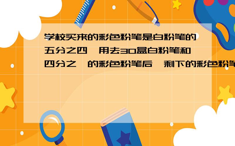 学校买来的彩色粉笔是白粉笔的五分之四,用去30盒白粉笔和四分之一的彩色粉笔后,剩下的彩色粉笔和白粉笔相等,买来多少盒彩色粉笔