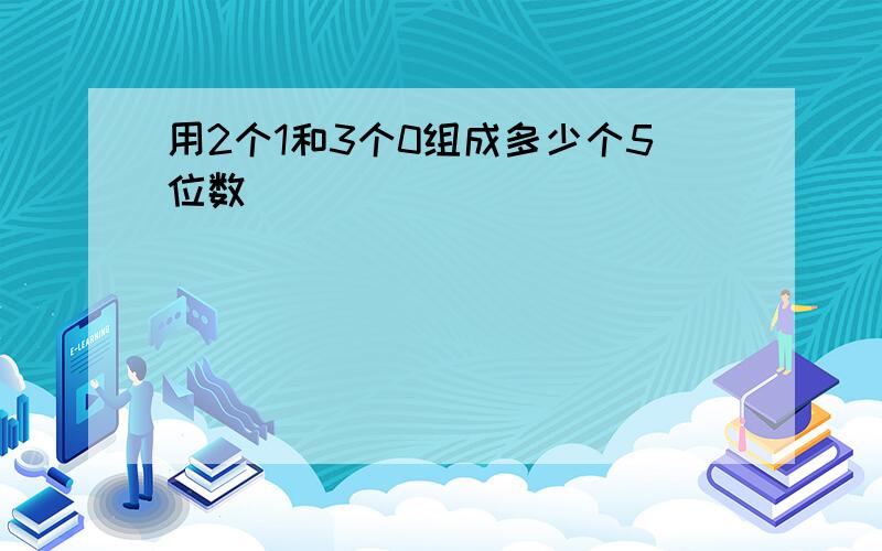 用2个1和3个0组成多少个5位数