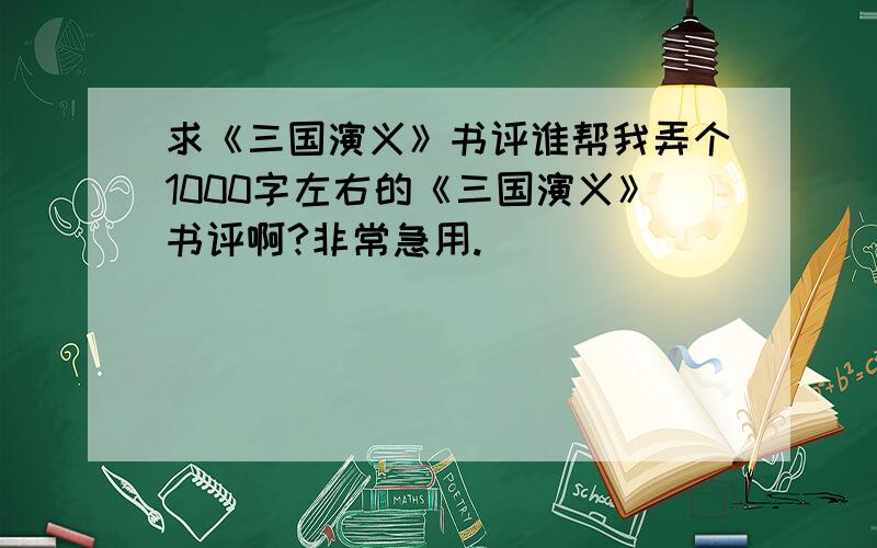 求《三国演义》书评谁帮我弄个1000字左右的《三国演义》书评啊?非常急用.