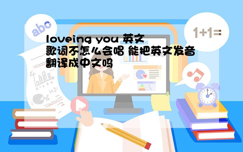 loveing you 英文歌词不怎么会唱 能把英文发音翻译成中文吗