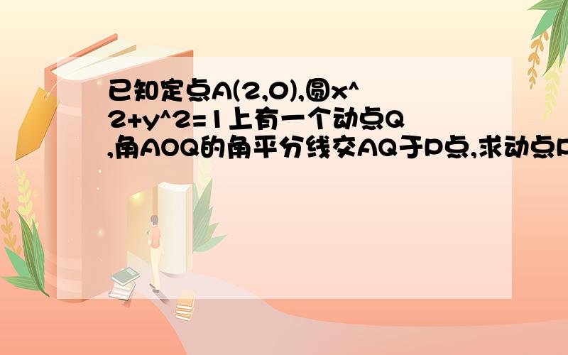 已知定点A(2,0),圆x^2+y^2=1上有一个动点Q,角AOQ的角平分线交AQ于P点,求动点P的轨迹?