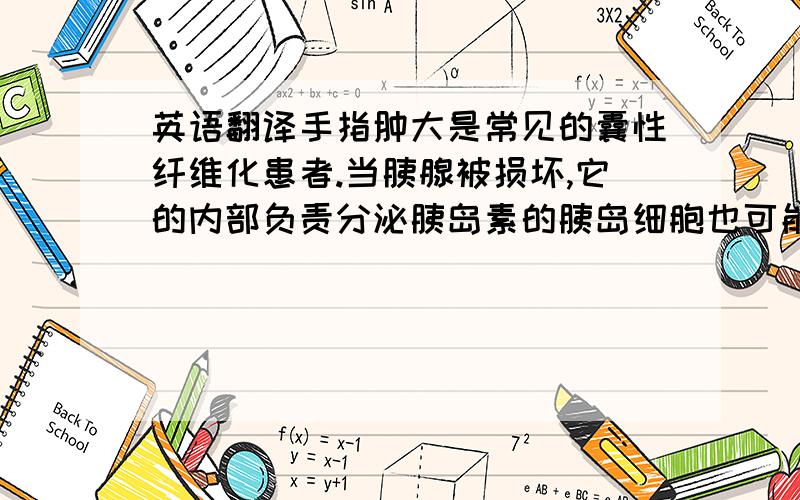 英语翻译手指肿大是常见的囊性纤维化患者.当胰腺被损坏,它的内部负责分泌胰岛素的胰岛细胞也可能遭受损害和死亡,导致糖尿病.受影响肠道的吸收能力,容易导致营养不良,如钙,磷基本营养