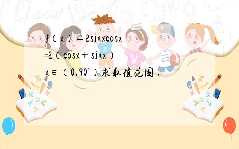 f（x）＝2sinxcosx-2（cosx＋sinx） x∈（0,90°）求取值范围 ,