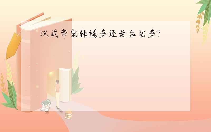 汉武帝宠韩嫣多还是后宫多?