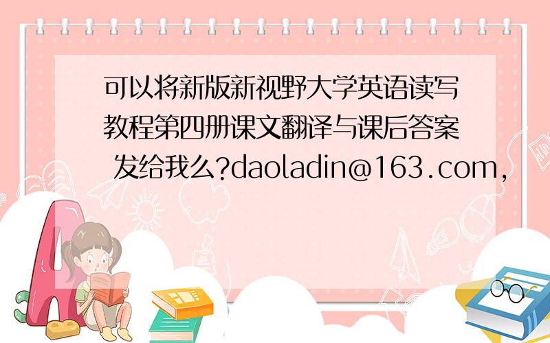 可以将新版新视野大学英语读写教程第四册课文翻译与课后答案 发给我么?daoladin@163.com,