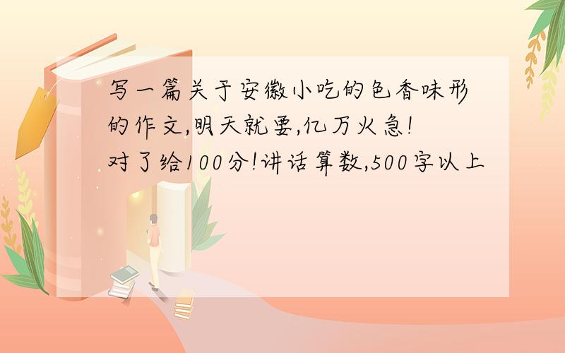 写一篇关于安徽小吃的色香味形的作文,明天就要,亿万火急!对了给100分!讲话算数,500字以上