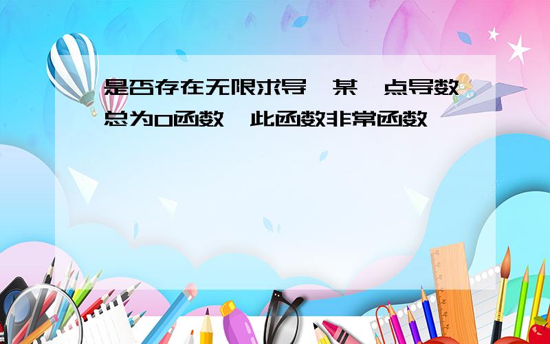 是否存在无限求导,某一点导数总为0函数,此函数非常函数