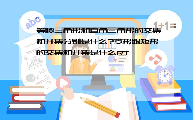 等腰三角形和直角三角形的交集和并集分别是什么?菱形跟矩形的交集和并集是什么RT