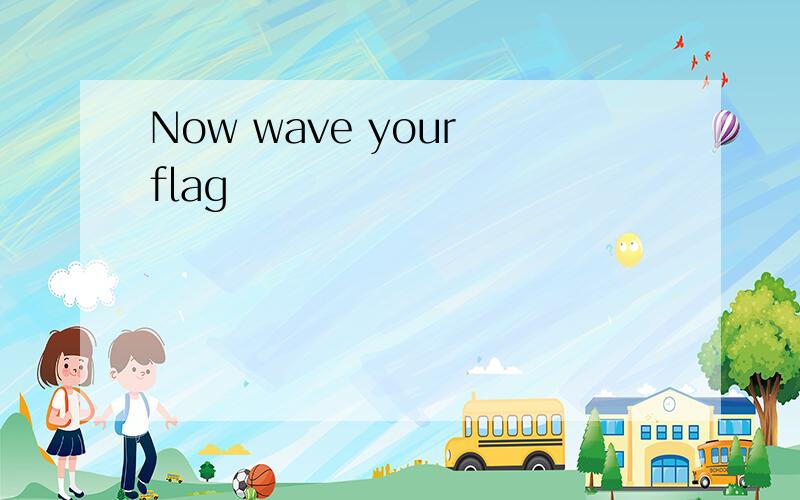 Now wave your flag