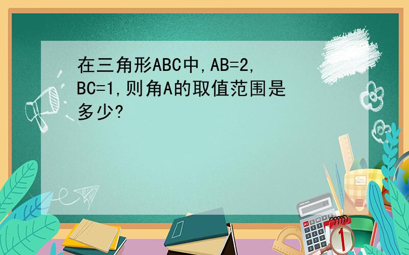 在三角形ABC中,AB=2,BC=1,则角A的取值范围是多少?