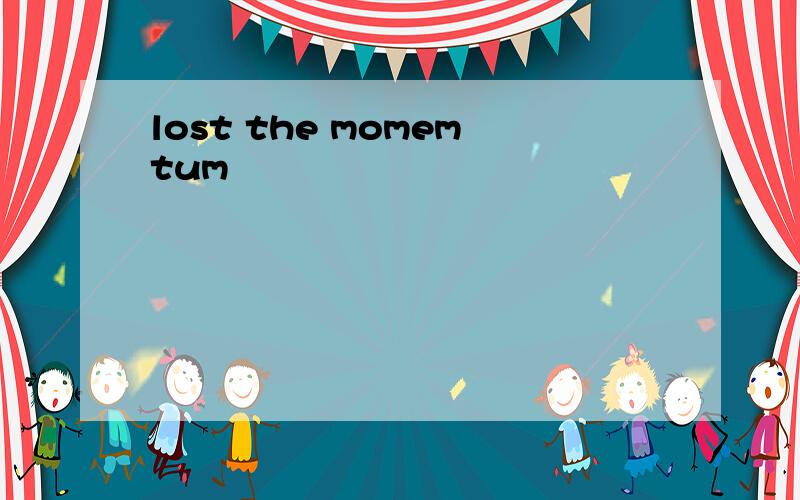 lost the momemtum