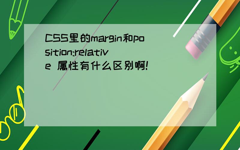 CSS里的margin和position:relative 属性有什么区别啊!