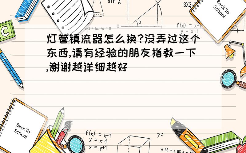 灯管镇流器怎么换?没弄过这个东西,请有经验的朋友指教一下,谢谢越详细越好