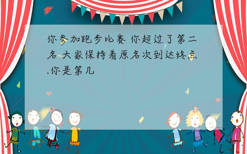 你参加跑步比赛 你超过了第二名 大家保持着原名次到达终点.你是第几