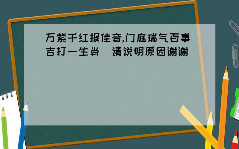 万紫千红报佳音,门庭瑞气百事吉打一生肖(请说明原因谢谢)