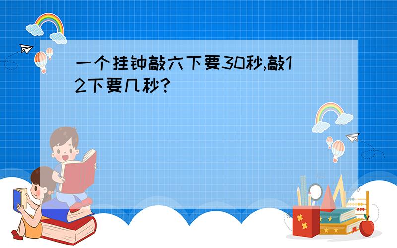 一个挂钟敲六下要30秒,敲12下要几秒?