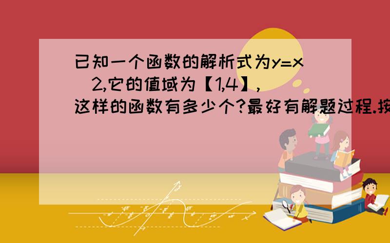 已知一个函数的解析式为y=x^2,它的值域为【1,4】,这样的函数有多少个?最好有解题过程.按我的算法得出的答案也是有两个，因为定义域有两个，但《轻巧夺冠》上的答案说是有无数个。