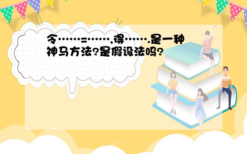 令……=……,得…….是一种神马方法?是假设法吗?