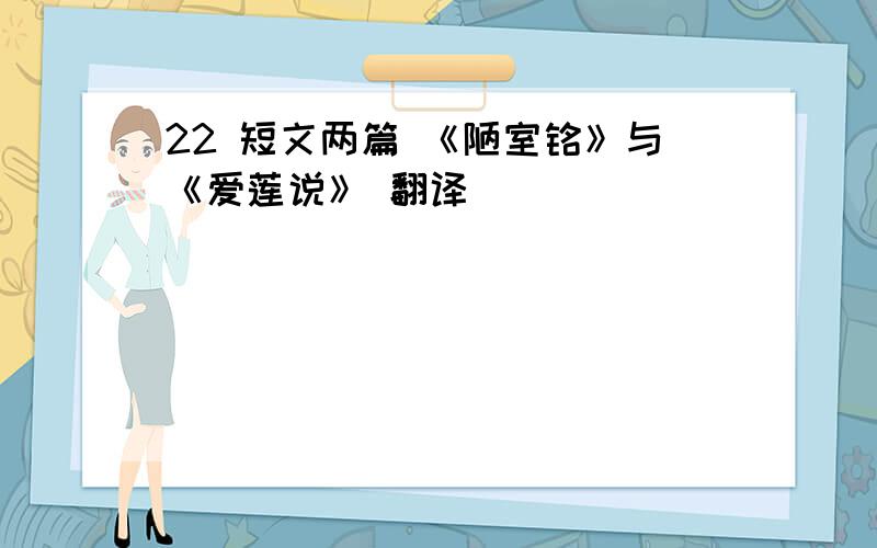 22 短文两篇 《陋室铭》与《爱莲说》 翻译