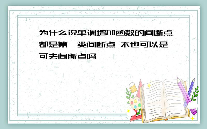 为什么说单调增加函数的间断点都是第一类间断点 不也可以是可去间断点吗