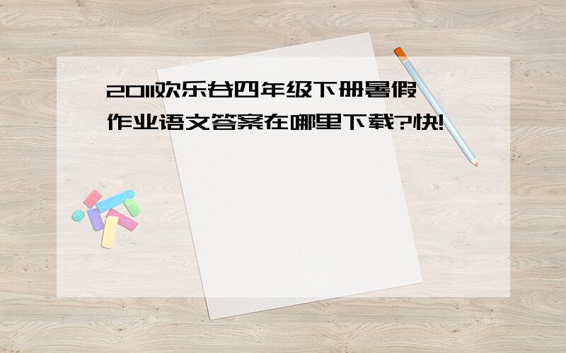 2011欢乐谷四年级下册暑假作业语文答案在哪里下载?快!