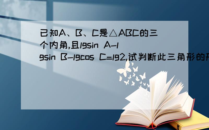 已知A、B、C是△ABC的三个内角,且lgsin A-lgsin B-lgcos C=lg2,试判断此三角形的形状