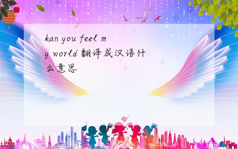 kan you feel my world 翻译成汉语什么意思