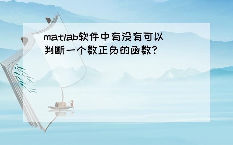 matlab软件中有没有可以判断一个数正负的函数?